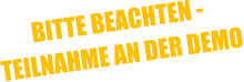 BITTE BEACHTEN -  TEILNAHME AN DER DEMO