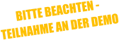 BITTE BEACHTEN -  TEILNAHME AN DER DEMO